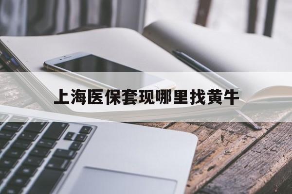 琼海最新上海医保套现哪里找黄牛方法分析(最方便真实的琼海上海医保套现电话方法)