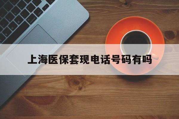 琼海最新上海医保套现电话号码有吗方法分析(最方便真实的琼海上海医保卡能套现的地方吗电话方法)