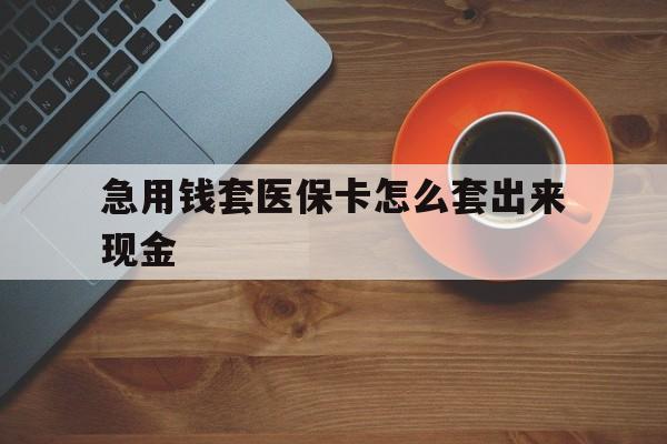 琼海包含急用钱套医保卡怎么套出来现金的词条