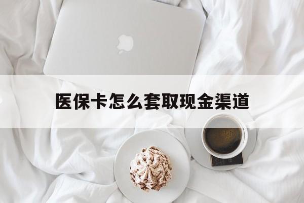 琼海最新医保卡怎么套取现金渠道方法分析(最方便真实的琼海医保卡怎么套取现金渠道里的钱方法)